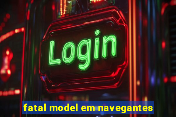 fatal model em navegantes